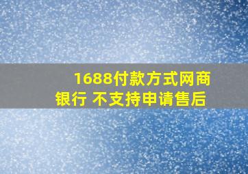 1688付款方式网商银行 不支持申请售后